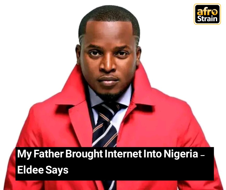 My Father Brought Internet Into Nigeria -  Eldee Says